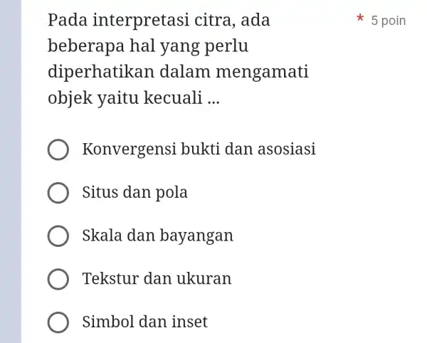 Pada interpret asi citra, ada beberap a hal yang perlu diperhat ikan dalam mengamati objek yaitu kecuali __ Konvergensi bukti dan asosiasi Situs dan