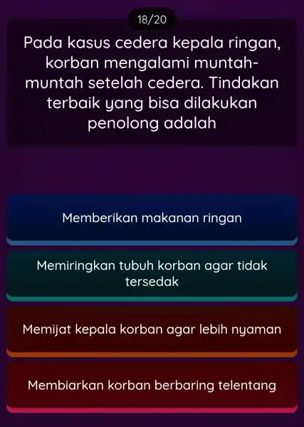 Pada kasus cedera kepala ringan, korban mengalami muntah- muntah setelah cedera . Tindakan terbaik yang bisa dilakukan penolong adalah Memberikan makanan ringan Memiringkan tubuh