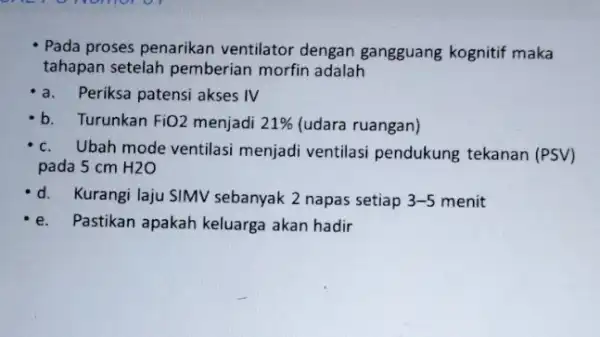 Pada proses penarikan ventilator dengan gangguang kognitif maka tahapan setelah pemberian morfin adalah a. Periksa patensi akses IV b. Turunkan FiO2 menjadi 21% (udara