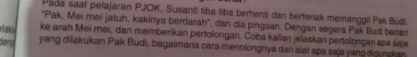 Pada saat pelajaran PJOK, Susanti tiba tiba berhenti dan berteriak memanggil Pak Budi. "Pak, Mei mei jatuh berdarah", dan dia pingsan. Dengan segera Pak