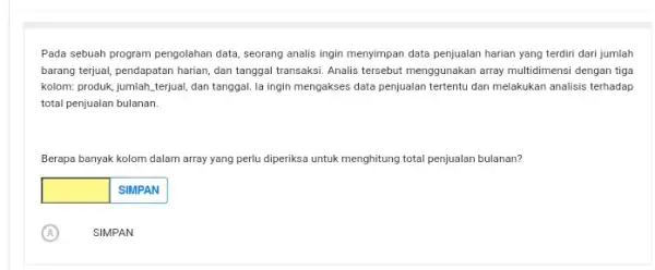 Pada sebuah program pengolahan data, seorang analis ingin menyimpan data penjualan harian yang terdiri dari jumlah barang terjual, pendapatan harian dan tanggal transaksi. Analis