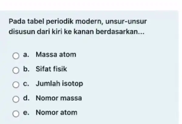 Pada tabel periodik modern , unsur-unsur disusun dari kiri ke kanan berdasarkan __ a. Massa atom b. Sifat fisik c. Jumlah isotop d. Nomor