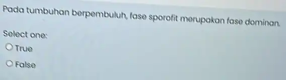 Pada tumbuhan berpembuluh, fase sporofit merupakan fase dominan. Select one: OTrue False