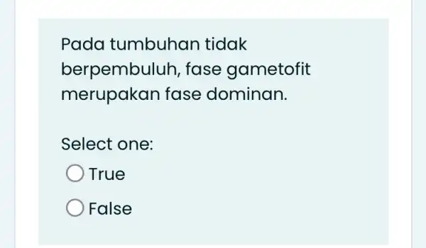 Pada tumbuhan tidak berpembuluh , fase gametofit merupak an fase dominan. Select one: True False