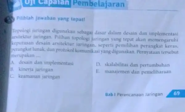 palan Pembelajar (1) Pilihlah jawaban yang tepat! Topologi jaringan digunakan sebagai dasar dalam desain dan implementasi arsitektur jaringan. Pilihan topologi jaringan yang tepat akan