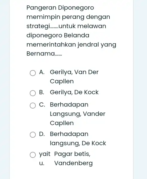 Pangeran Diponegoro memimpin perang dengan strategi __ untuk melawan diponegoro Belanda memerintar ikan jendral yang Bernama __ A. Gerilya, Van Der Capllen B. Gerilya,