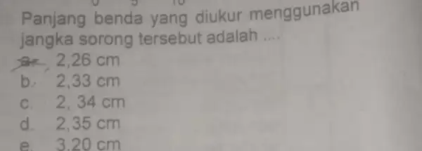 Panjang benda yang diukur menggunakan jangka sorong tersebut adalah __ 2,26cm b.2,33 cm c. 2,34 cm d. 2,35 cm e. 3.20 cm