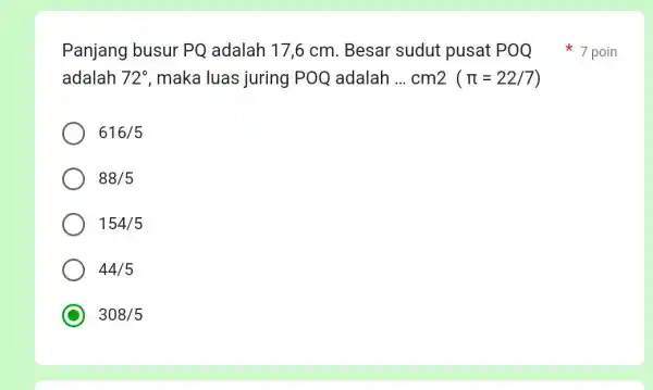 Panjang busur PQ adalah 17,6 cm. Besar sudut pusat POQ 7 poin adalah 72^circ , maka luas juring POQ adalah __ cm2 (pi =22/7)