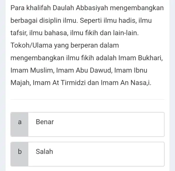 Para khalifah Daulah Abbasiyah mengembangkan berbagai disiplin ilmu. Seperti ilmu hadis, ilmu tafsir, ilmu bahasa, ilmu fikih dan lain-lain. Tokoh/Ulama yang berperan dalam mengembangkan