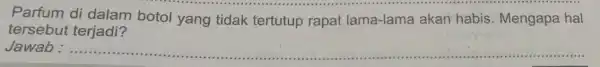 Parfum di dalam botol yang tidak tertutup rapat lama-lama akan habis. Mengapa hal tersebut terjadi? Jawab __