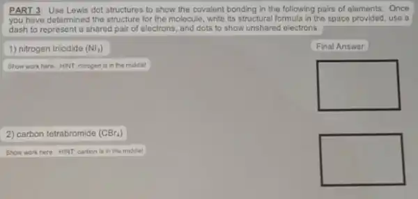 PART 3: Use Lewis dot structures to show the covalent bonding in the following pairs of elements. Once you have determined the structure for