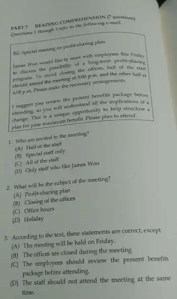 PART 7 READING COMPREHENSION (7 questions) Questions 1 through 3 refer to the following e-mail. RE: Special meeting on profit-sharing plan James Woo would