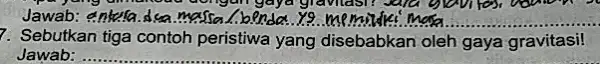 Partyang dimangan dongan gaya gravitasi? saja gi2Mfer)vo Jawab __ ...................................................................... 7. Sebutkan tiga contoh peristiwa yang disebabkan oleh gaya gravitasi! Jawab: