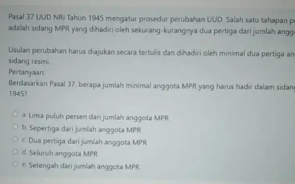 Pasal 37 UUD NRI Tahun 1945 mengatur prosedur perubahan UUD. Salah satu tahapan p adalah sidang MPR yang dihadiri oleh sekurang -kurangnya dua pertiga