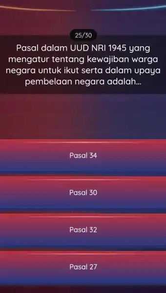 Pasal dalam UUD NRI 1945 yang mengatur tentang kewajiban warga negara untuk ikut serta dalam upaya pembelaan negara adalah __ Pasal 34 Pasal 30