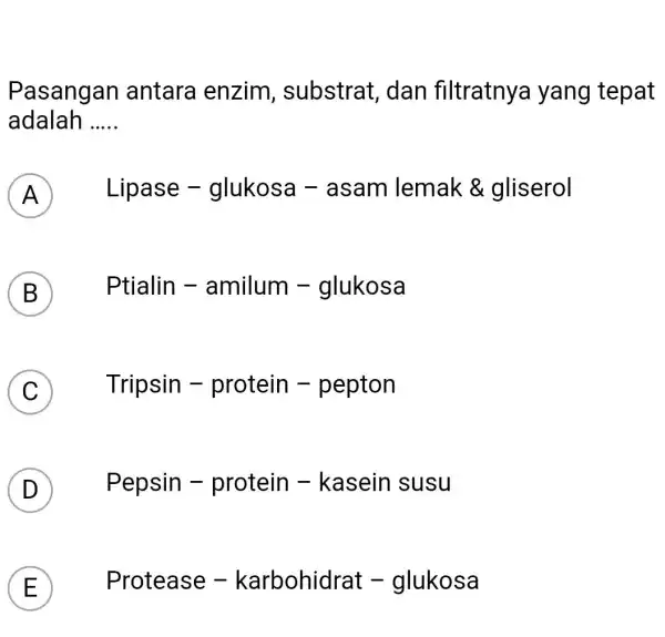 Pasangan antara enzim , substrat , dan filtratnya yang tepat adalah __ A A Lipase -glukosa - asam lemak a gliserol B Ptialin -amilum