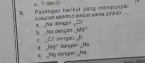 Pasangan berikut yang mempunya elektron terluar sama adalah __ (}_(n)Na dengan ()_{11)Cr b. ,Na dengan (}_{12)Mg^2+ c. (}_(11)Cr dengan ()_{11)K d. (}_(12)Mg^2+ dengan ()_{12)Ne