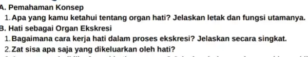 A. Pemahaman Konsep 1. Apa yang kamu ketahui tentang organ hati?Jelaskan letak dan fungsi utamanya. 3. Hati sebagai Organ Ekskresi 1.Bagaimana cara kerja hati