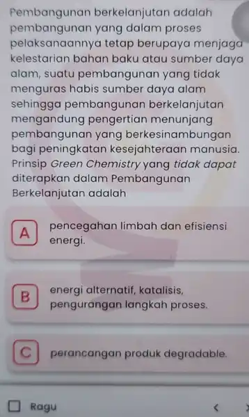 Pembangunan berkelanjutan adalah pembangunan yang dalam proses pelaksanaannyo tetap berupaya menjaga kelestarian bahan baku atau sumber daya alam, suatu pembangunan yang tidak menguras habis