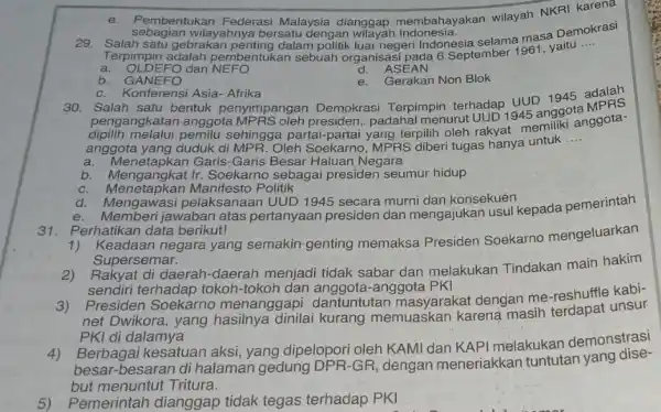 Pembentukan Federasi Malaysia dianggap membahayakan wilayah NKRI karena sebagian wilayahnya bersatu dengan wilayah Indonesia. 29. Salah satu gebrakan penting dalam politik luar negeri Indonesia