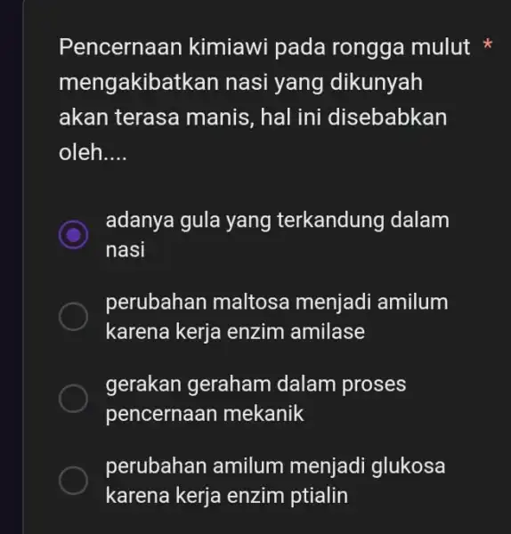 Pencernaan kimiawi pada rongga mulut mengakibatkan nasi yang dikunyah akan terasa manis, hal ini disebabkan oleh __ C nasi adanya gula yang terkandung dalam