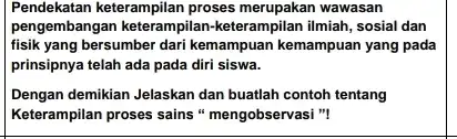 . Pendekatan keterampilan proses merupakan wawasan pengembangan keterampilan keterampilan ilmiah, sosial dan fisik yang bersumber dari kemampuan kemampuan yang pada prinsipnya telah ada pada