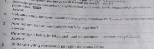 penduduk!man penduduk uses transmisi energi listrik dari pembangkit listrik hingga sampal permukiman Jawab: __ Sebutkan tahapan dalam proses Jawab: __ 3.Apa bahan bakar pembangkit