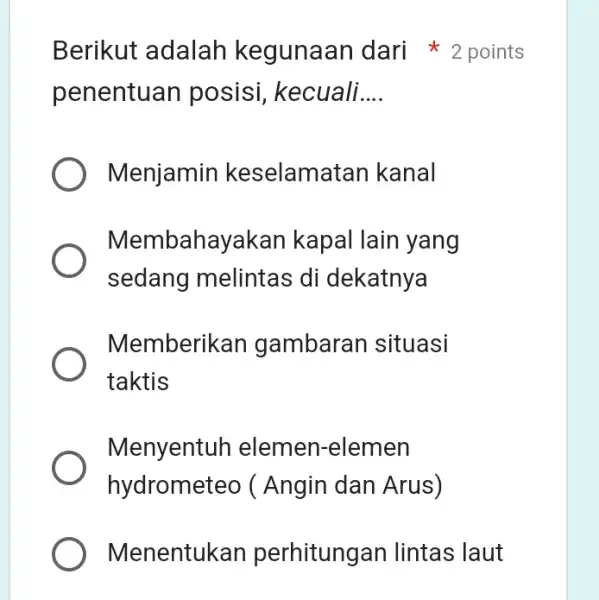 penentuan posisi , kecuali __ Menjamin keselamatan kanal Membahayakan kapal lain yang sedang melintas di dekatnya Memberikan gambaran situasi taktis Menyentuh elemen-elemen hydrometeo (Angin