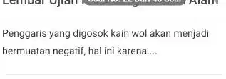 Penggaris yang digosok kain wol akan menjadi bermuatan negatif, hal ini karena __