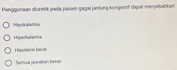 Penggunaan diuretik pada pasien gagal jantung kongestif dapat menyebabkan: Hipokalemia Hiperkalemia Hipotensi berat Semua jawaban benar