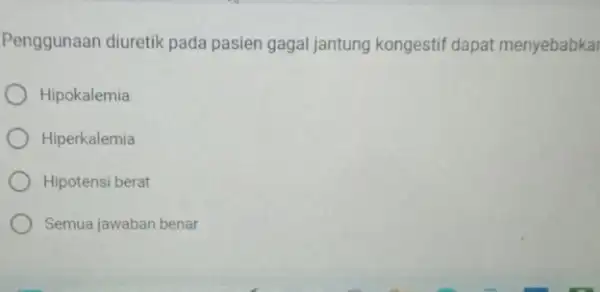 Penggunaan diuretik pada pasien gagal jantung kongestif dapat menyebabka Hipokalemia Hiperkalemia Hipotensi berat Semua jawaban benar