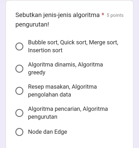 pengurutan! Sebutkan jenis-jenis algoritma 5 points Bubble sort , Quick sort , Merge sort, Insertion sort Algoritma dinamis , Algoritma greedy Resep masakan ,