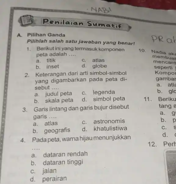 Penilaia Sumatif A. Pilihan Ganda Pilihlah salah satu jawaban yang benar! 1. Berikut ini yang termasuk komponen peta adalah __ a. titik C. atlas