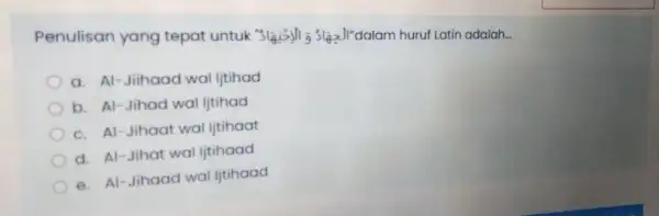 Penulisan yang tepat untuk "slais)ji 53132JI'dalam huruf Latin adalah __ a. Al-Jihaad wal ljtihad b. Al-Jihad wal ljtihad c. Al-Jihaat wal litihaat d. Al-Jihat