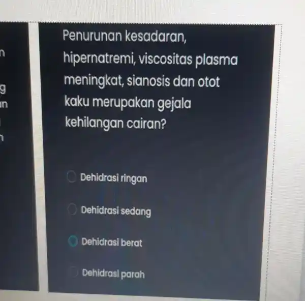 Penurunan kesadaran, hipernatremi,vis cositas plasma meningkat,sianosis dan otot kaku merupakan gejala kehilangan cairan? Dehidrasi ringan Dehidrasi sedang Dehidrasi berat Dehidrasi parah