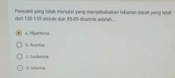 Penyakit yang tidak menular yang menyebabakan tekanan darah yang lebih dari 130-139 sistole dan 85-89 diastole adalah __ C a. Hipertensi b. Anemia c.