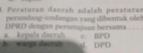 . Per aturan daera h adalah per atur an perundang-un danga nyan gd ibentuk olel DPRD den etujua n bersama __ a. kepala d