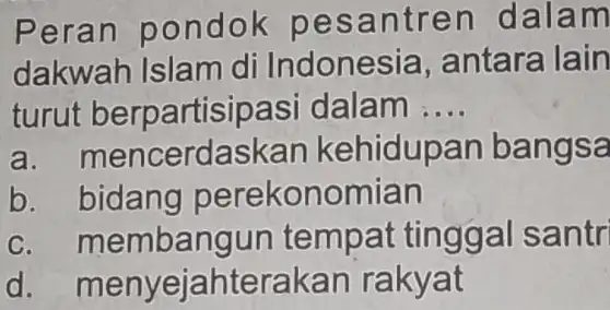 Peran pon dok pes antren dala m dakwah Islam di Indonesia , antara lain turut berpartisipasi dalam __ a mencerdaskar kehidupan bangsa b. bidang