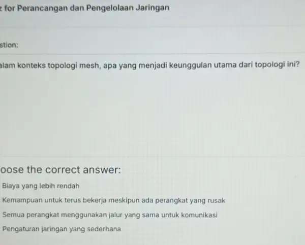 for Perancangan dan Pengelolaan Jaringan stion: alam konteks topologi mesh , apa yang menjadi keunggulan utama dari topologi ini? oose the correct answer: Biaya