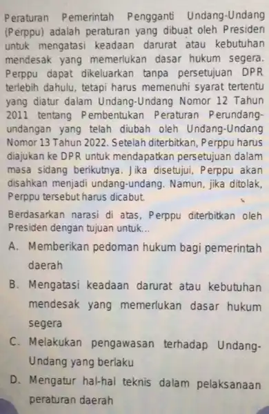 Peraturan Pemerintah Pengganti Undang -Undang (Perppu) adalah peraturan yang dibuat oleh Presiden untuk mengatasi keadaan darurat atau kebutuhan mendesak yang memerlukan dasar hukum segera.