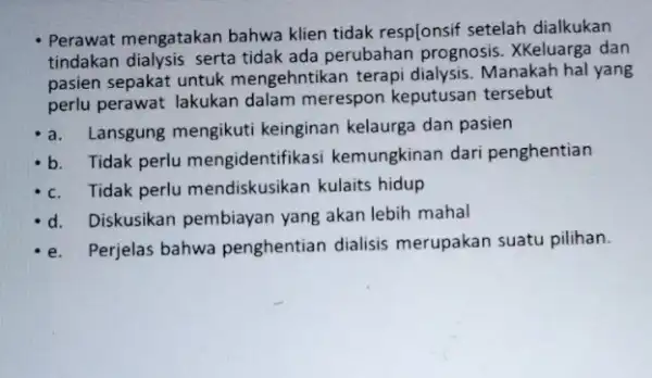 Perawat mengatakan bahwa klien tidak resplonsif setelah dialkukan tindakan dialysis serta tidak ada perubahan prognosis . XKeluarga dan pasien sepakat untuk mengehntikan terapi dialysis