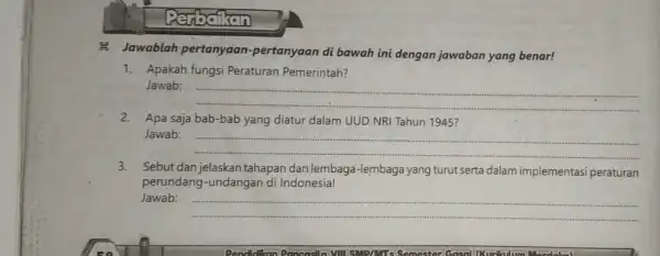 Perbaikan 8 Jawablah pertanyaan -pertanyaan di bawah ini dengan jawaban yang benar! 1. Apakah fungsi Peraturan Pemerintah? Jawab: __ 2. Apa saja bab-bab yang