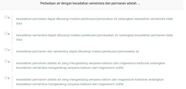 Perbedaan air dengan kesadahan sementara dan permanen adalah __ A. kesadahan permanen dapat dikurangi melalui perebusan/pemasakan air sedangkan kesadahan sementara tidak bisa B. kesadahan