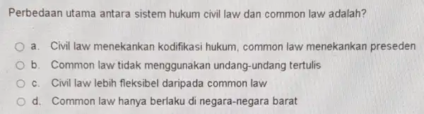 Perbedaan utama antara sistem hukum civil law dan common law adalah? a. Civil law menekankan kodifikasi hukum , common law menekankan preseden b. Common