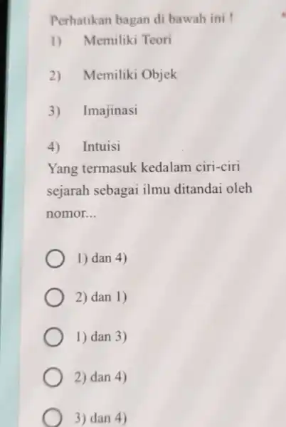 Perhatikan bagan di bawah ini! 1) Memiliki Teori 2) Memiliki Objek 3)Imajinasi 4)Intuisi Yang termasuk kedalam ciri-ciri sejarah sebagai ilmu ditandai oleh nomor. __