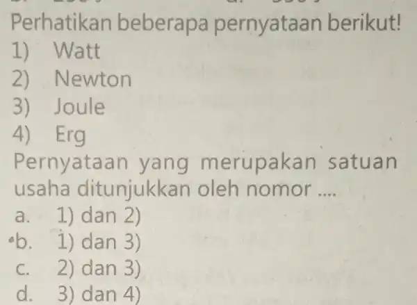 Perhatikan beberapa pernya taan be rikut! 1) Wa tt 2) Newton 3) J oule 4)Erg Pernyataa n yang m erupak an sa tuan usaha