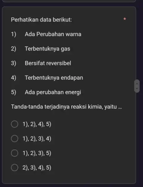 Perhatikan data berikut: 1) Ada Perubahan warna 2) T erbentuknya gas 3)Bersifat reversibel 4) 1 erbentuknya endapan 5)Ada perubahan energi Tanda-tanda terjadinya reaksi kimia,