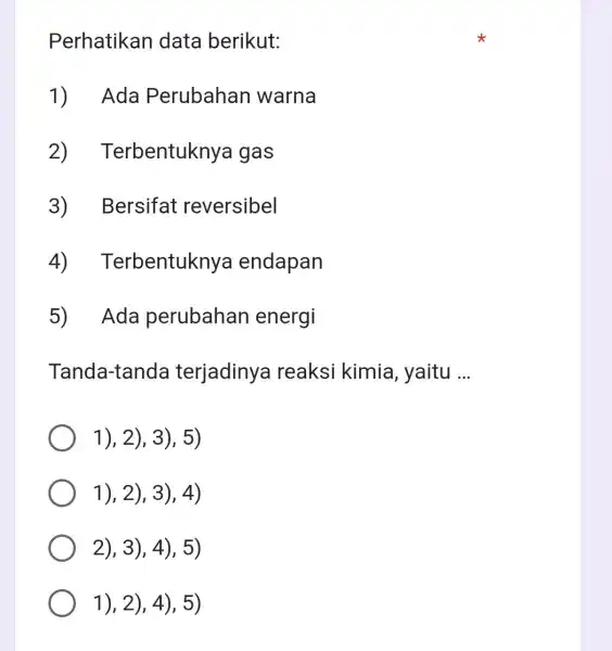 Perhatikan data berikut: 1) Ada Perubahan warna 2) Terbentuknyc I gas 3) Bersifat reversibel 4) Terbentuknya endapan 5) Ada perubahan energi Tanda-tanda terjadiny reaksi