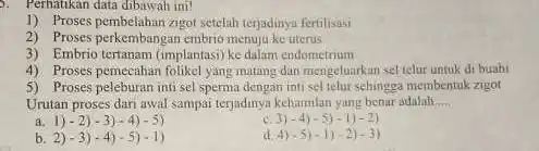 - Perhatikan data dibawah ini! 1) Proses pembelahan zigot setelah terjadinya fertilisasi 2) Proses perkembangan embrio menupu ke uterus 3) Embrio tertanam (implantasi) ke