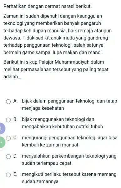 Perhatikan dengan cermat narasi berikut! Zaman ini sudah dipenuhi dengan keunggulan teknologi yang memberikan banyak pengaruh terhadap kehidupan manusia, baik remaja ataupun dewasa. Tidak